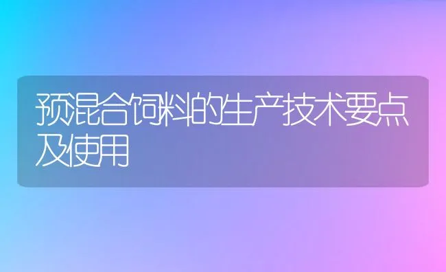 预混合饲料的生产技术要点及使用 | 动物养殖学堂