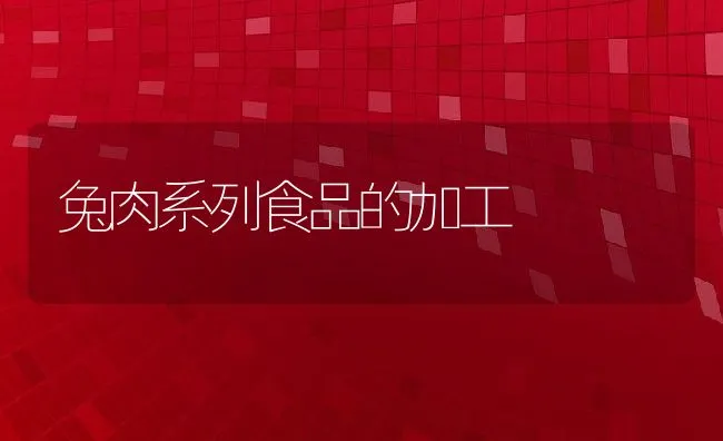 兔肉系列食品的加工 | 水产养殖知识