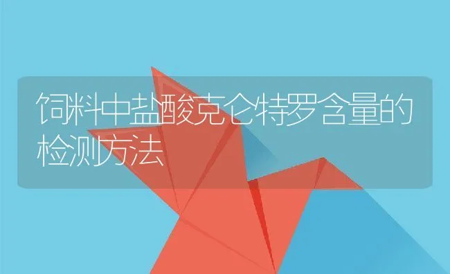 饲料中盐酸克仑特罗含量的检测方法 | 动物养殖学堂