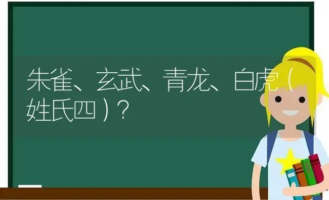 朱雀、玄武、青龙、白虎（姓氏四）？ | 动物养殖问答