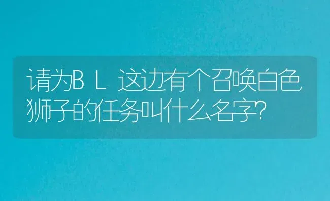 请为BL这边有个召唤白色狮子的任务叫什么名字？ | 鱼类宠物饲养