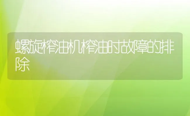 螺旋榨油机榨油时故障的排除 | 水产养殖知识