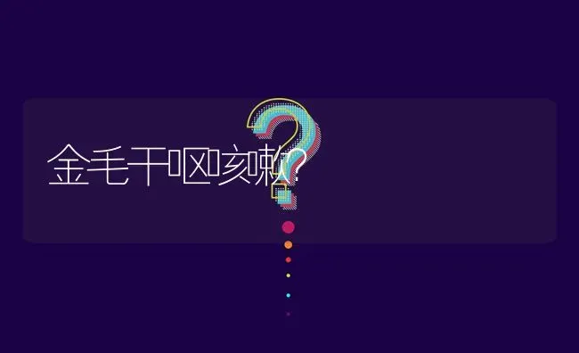 金毛干呕咳嗽？ | 动物养殖问答