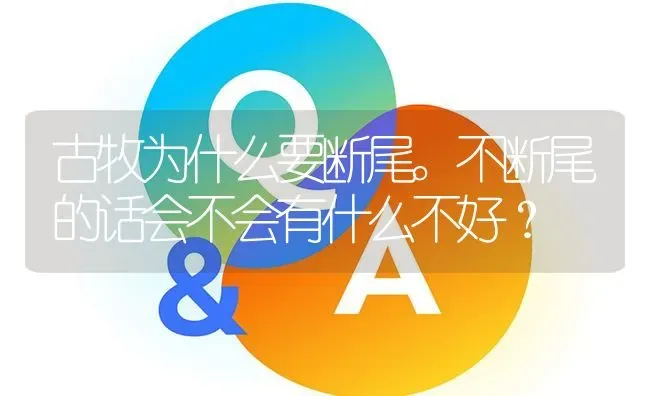 古牧为什么要断尾。不断尾的话会不会有什么不好？ | 动物养殖问答