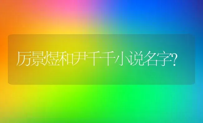 厉景煜和尹千千小说名字？ | 鱼类宠物饲养