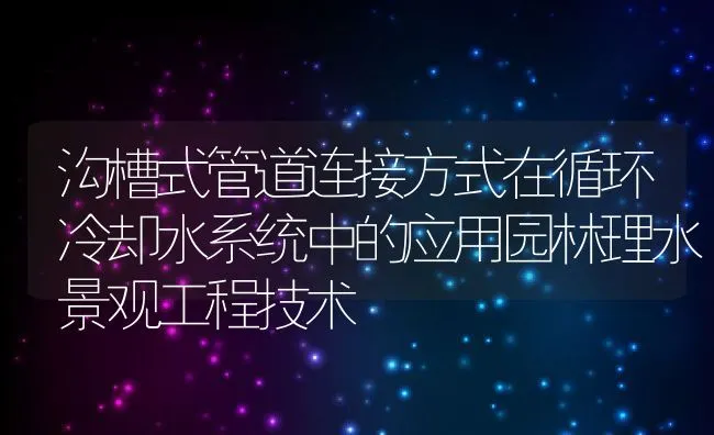 沟槽式管道连接方式在循环冷却水系统中的应用园林理水景观工程技术 | 水产养殖知识