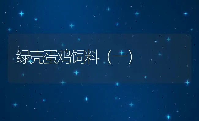 绿壳蛋鸡饲料（一） | 动物养殖饲料