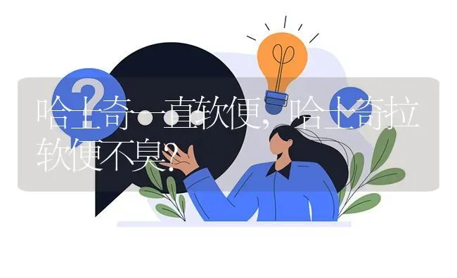 哈士奇一直软便，哈士奇拉软便不臭？ | 动物养殖问答