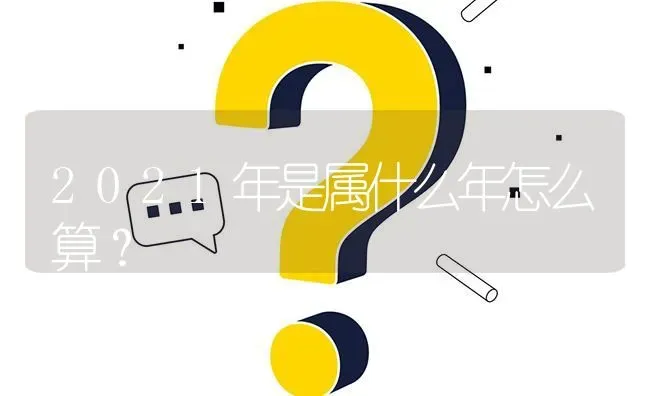 2021年是属什么年怎么算？ | 动物养殖问答