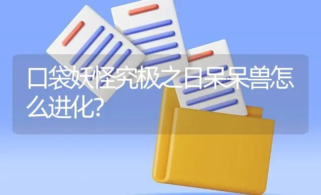 口袋妖怪究极之日呆呆兽怎么进化？ | 鱼类宠物饲养