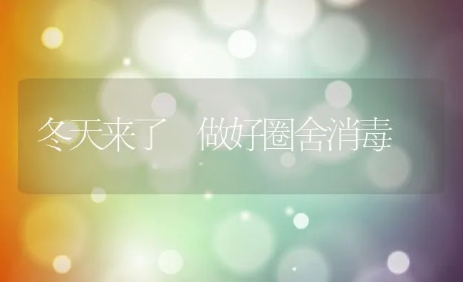 冬天来了 做好圈舍消毒 | 动物养殖学堂