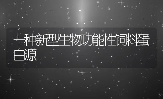 一种新型生物功能性饲料蛋白源 | 动物养殖学堂