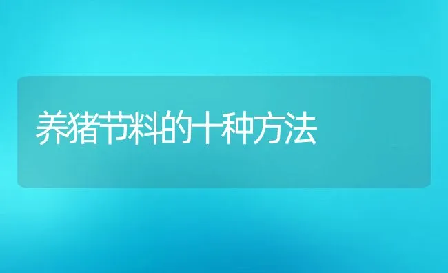 养猪节料的十种方法 | 动物养殖学堂