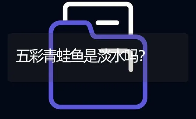 五彩青蛙鱼是淡水吗？ | 鱼类宠物饲养