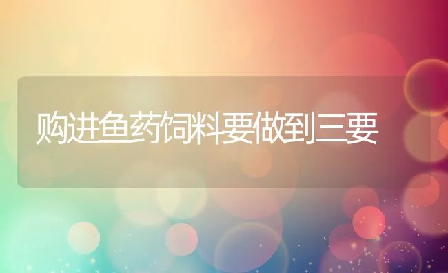 购进鱼药饲料要做到三要 | 动物养殖饲料