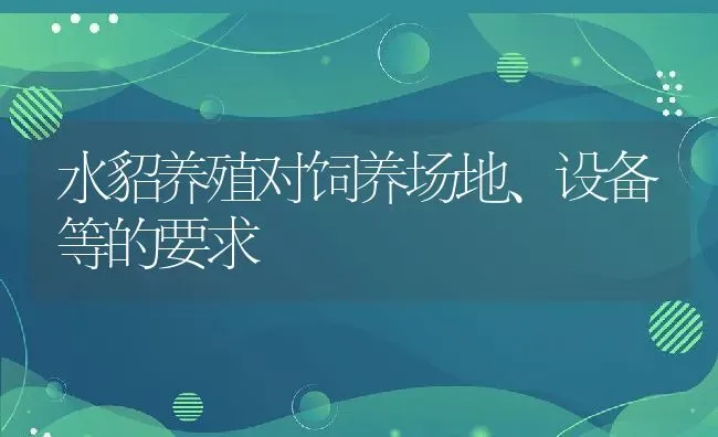 水貂养殖对饲养场地、设备等的要求 | 动物养殖教程