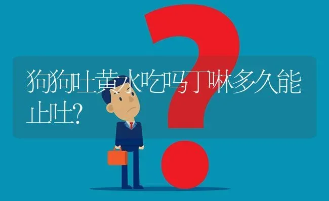 狗狗吐黄水吃吗丁啉多久能止吐？ | 动物养殖问答