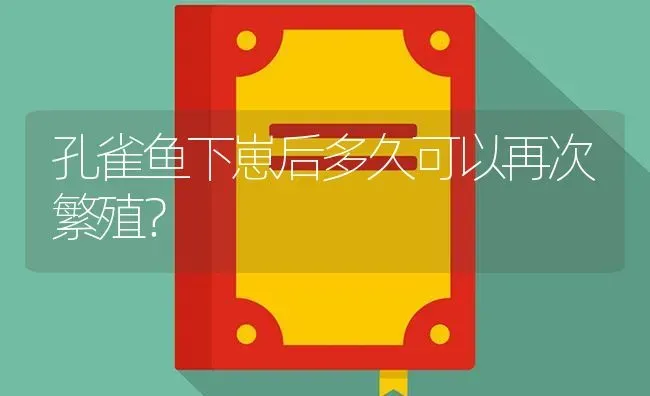 孔雀鱼下崽后多久可以再次繁殖？ | 鱼类宠物饲养