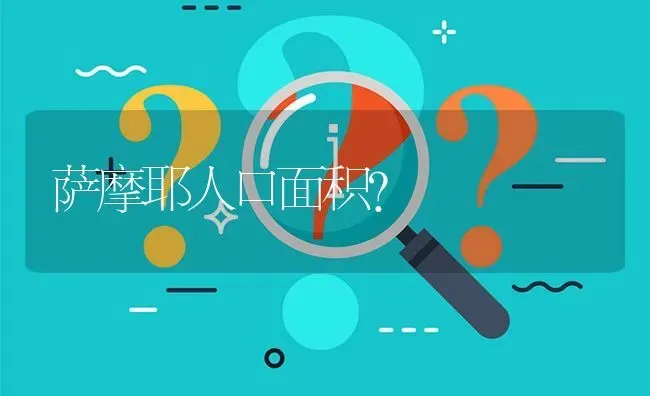 萨摩耶人口面积？ | 动物养殖问答