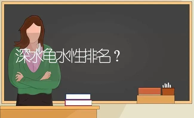 深水龟水性排名？ | 动物养殖问答