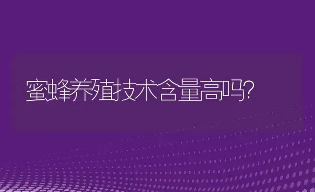 蜜蜂养殖技术含量高吗？ | 动物养殖百科