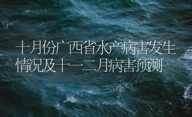 十月份广西省水产病害发生情况及十一二月病害预测 | 海水养殖技术