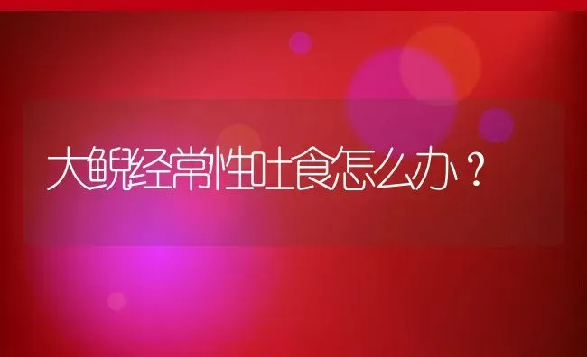 大鲵经常性吐食怎么办？ | 动物养殖百科