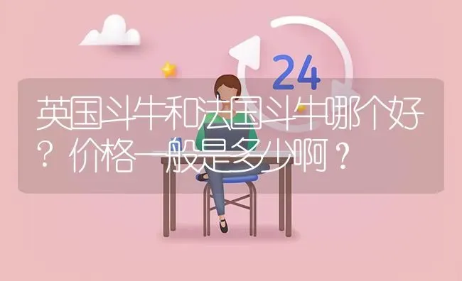 英国斗牛和法国斗牛哪个好?价格一般是多少啊？ | 动物养殖问答