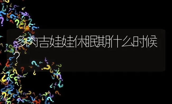 多肉吉娃娃休眠期什么时候？ | 动物养殖问答