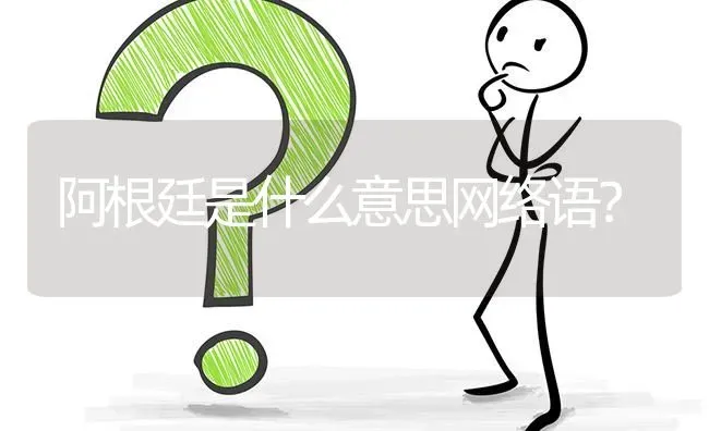 阿根廷是什么意思网络语？ | 动物养殖问答