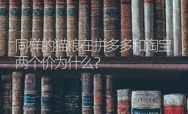 同样的猫粮在拼多多和淘宝两个价为什么？ | 动物养殖问答