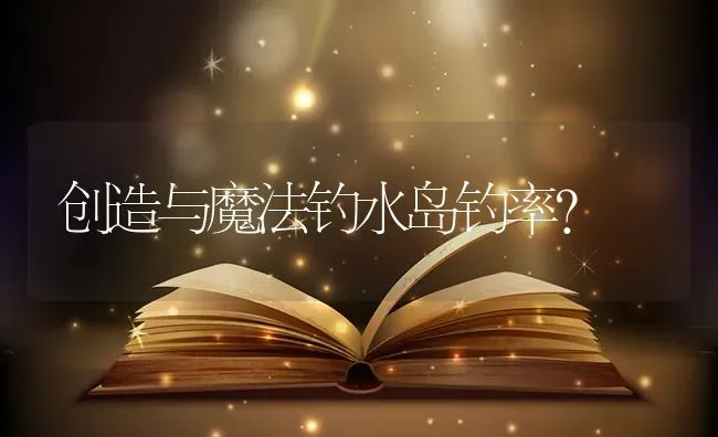 创造与魔法钓水岛钓率？ | 鱼类宠物饲养