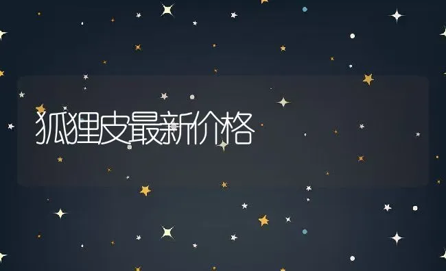 狐狸皮最新价格 | 动物养殖百科