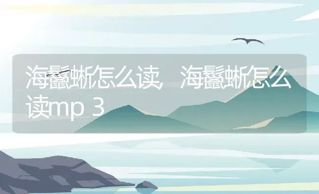 海鬣蜥怎么读,海鬣蜥怎么读mp3 | 宠物百科知识