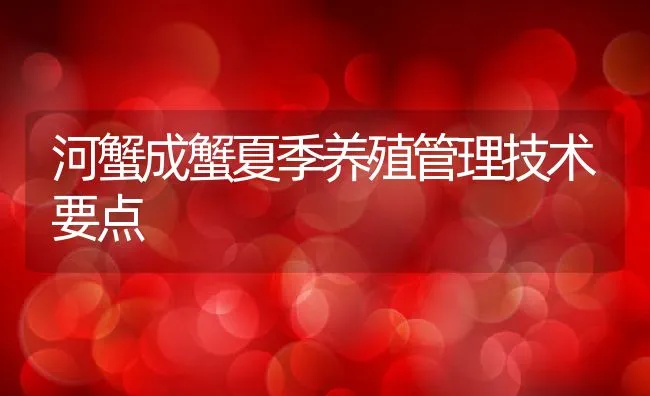 河蟹成蟹夏季养殖管理技术要点 | 动物养殖饲料