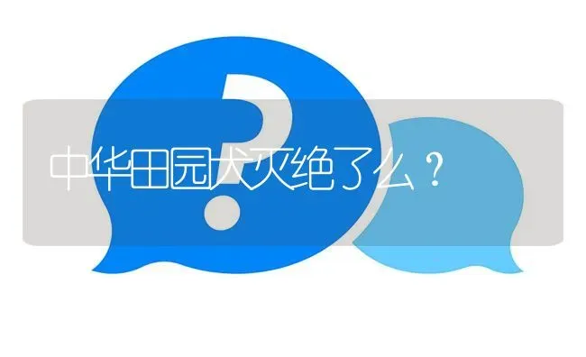 中华田园犬灭绝了么？ | 动物养殖问答