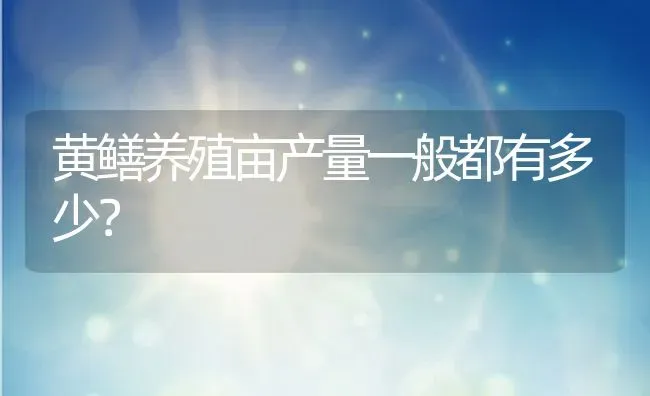 黄鳝养殖亩产量一般都有多少？ | 动物养殖百科