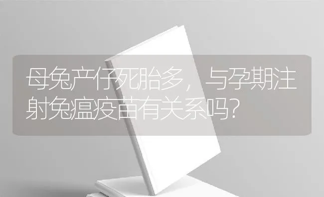 母兔产仔死胎多，与孕期注射兔瘟疫苗有关系吗？ | 水产养殖知识