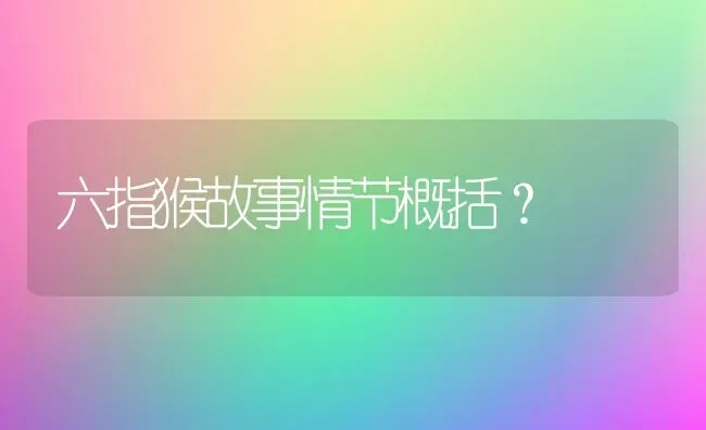 六指猴故事情节概括？ | 动物养殖问答