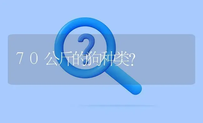 70公斤的狗种类？ | 动物养殖问答