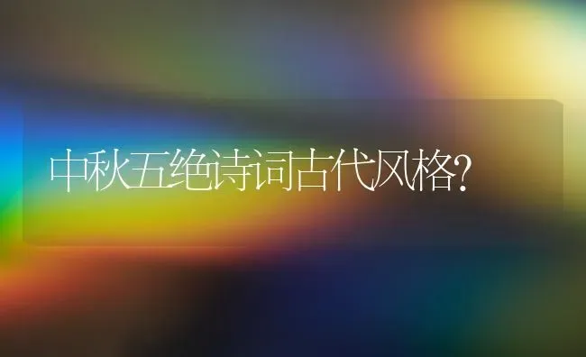 中秋五绝诗词古代风格？ | 动物养殖问答