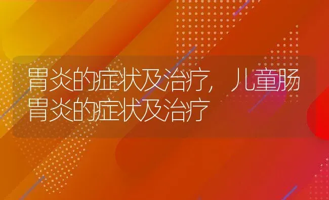 胃炎的症状及治疗,儿童肠胃炎的症状及治疗 | 宠物百科知识