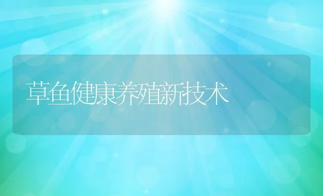 草鱼健康养殖新技术 | 动物养殖饲料