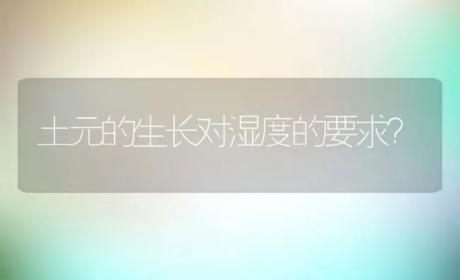 土元的生长对湿度的要求？ | 动物养殖教程