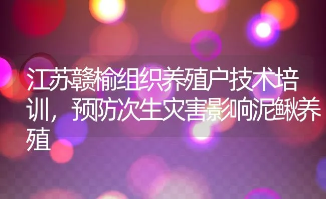 江苏赣榆组织养殖户技术培训，预防次生灾害影响泥鳅养殖 | 动物养殖学堂