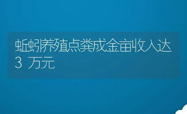 蚯蚓养殖点粪成金亩收入达3万元 | 动物养殖百科