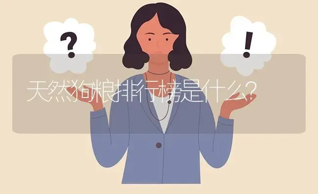 天然狗粮排行榜是什么？ | 动物养殖问答