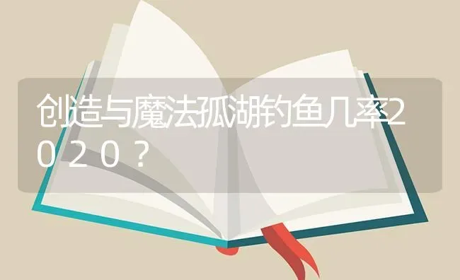 创造与魔法孤湖钓鱼几率2020？ | 鱼类宠物饲养