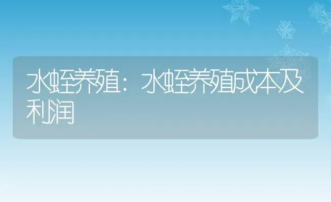 水蛭养殖：水蛭养殖成本及利润 | 动物养殖百科