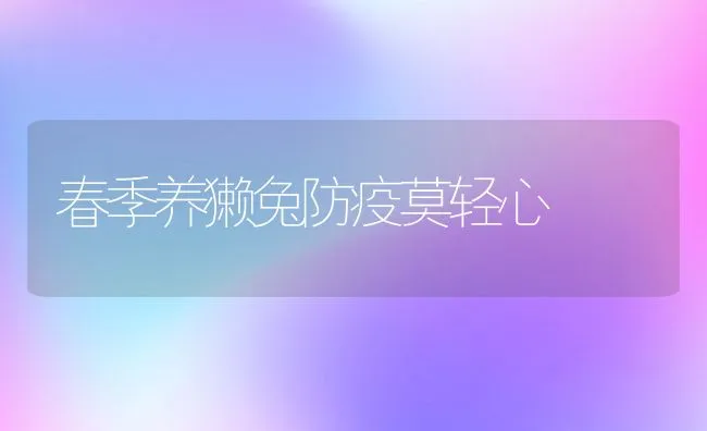 春季养獭兔防疫莫轻心 | 动物养殖学堂